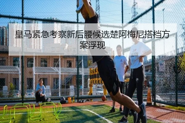 皇马紧急考察新后腰候选楚阿梅尼搭档方案浮现